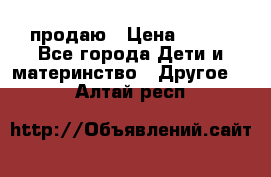 продаю › Цена ­ 250 - Все города Дети и материнство » Другое   . Алтай респ.